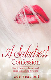  A Seductress’ Confession: How to leverage beauty and savor tantalizing pleasure (by Jade Seashell)